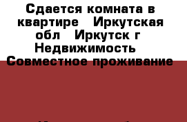 Сдается комната в квартире - Иркутская обл., Иркутск г. Недвижимость » Совместное проживание   . Иркутская обл.